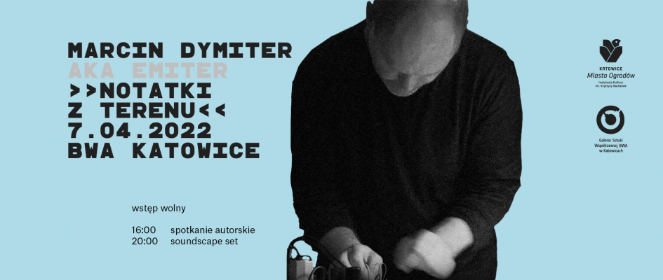 Infografika: niebieskie tło, zdjęcie Marcina Dymitera, podpisy: Marcin Dymiter aka emiter >>Notatki z terenu<< 7.04.2022 BWA Katowice, 16.00 - spotkanie autorskie, 20.00 - soundscape set; logo: kmo, bwa katowice, wstęp wolny