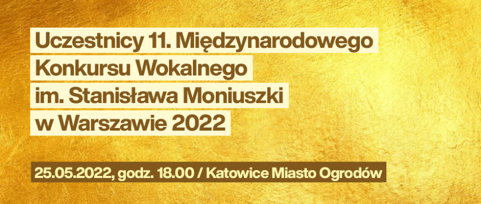 Uczestnicy 11. Międzynarodowego Konkursu Wokalnego im. St. Moniuszki w Warszawie 2022
25.05.2022, godz. 18.00 / Katowice Miasto Ogrodów