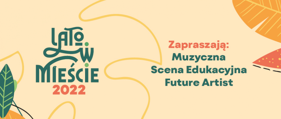 Lato w Mieście 2022
Zapraszają: Muzyczna Scena Edukacyjna i Future Artist