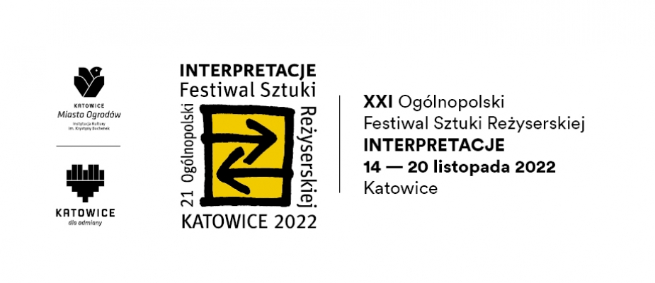 Infografika:
logo katowic, logo kmo, logo festiwalu interpretacje
XXI Ogólnopolski Festiwal Sztuki Reżyserskiej INTERPRETACJE
14 - 20 LISTOPADA 2022
Katowice